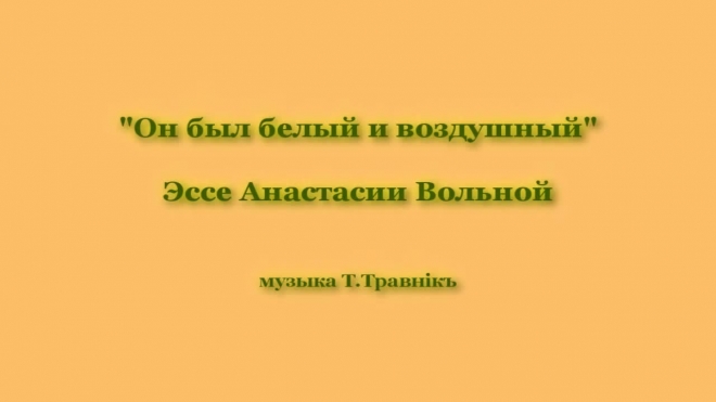 Анастасия Вольная. Эссе "Он был белый и воздушный"