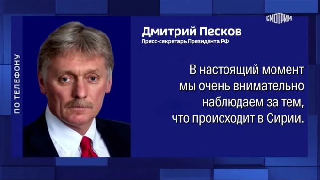 В Кремле заявили, что внимательно наблюдают за ситуацией в Сирии