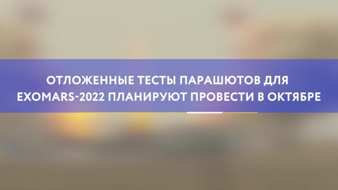Отложенные тесты парашютов для ExoMars-2022 планируют провести в октябре